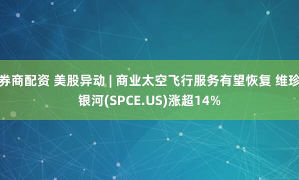 券商配资 美股异动 | 商业太空飞行服务有望恢复 维珍银河(SPCE.US)涨超14%