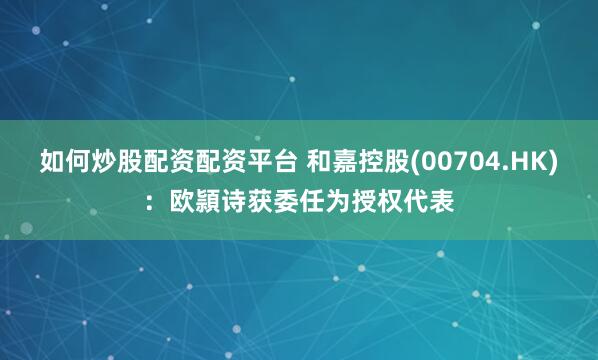 如何炒股配资配资平台 和嘉控股(00704.HK)：欧頴诗获委任为授权代表