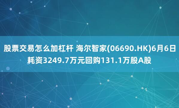 股票交易怎么加杠杆 海尔智家(06690.HK)6月6日耗资3249.7万元回购131.1万股A股