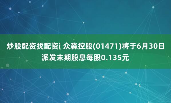 炒股配资找配资i 众淼控股(01471)将于6月30日派发末期股息每股0.135元