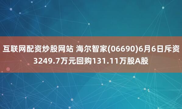 互联网配资炒股网站 海尔智家(06690)6月6日斥资3249.7万元回购131.11万股A股