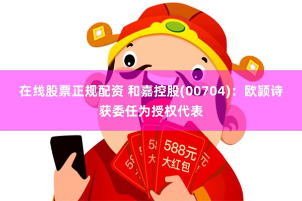 在线股票正规配资 和嘉控股(00704)：欧颕诗获委任为授权代表