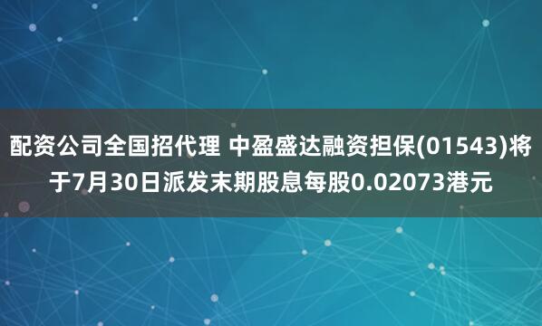 配资公司全国招代理 中盈盛达融资担保(01543)将于7月30日派发末期股息每股0.02073港元