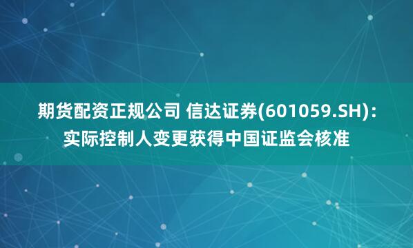 期货配资正规公司 信达证券(601059.SH)：实际控制人变更获得中国证监会核准