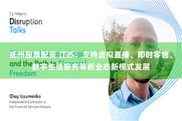 抚州股票配资 江苏：支持虚拟直播、即时零售、数字生活服务等新业态新模式发展