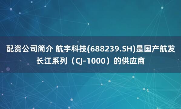 配资公司简介 航宇科技(688239.SH)是国产航发长江系列（CJ-1000）的供应商