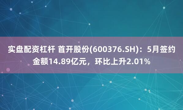实盘配资杠杆 首开股份(600376.SH)：5月签约金额14.89亿元，环比上升2.01%