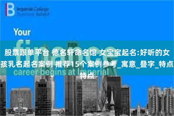 股票跟单平台 德名轩命名馆 女宝宝起名:好听的女孩乳名起名案例 推荐15个案例参考_寓意_叠字_特点