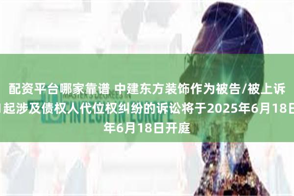 配资平台哪家靠谱 中建东方装饰作为被告/被上诉人的1起涉及债权人代位权纠纷的诉讼将于2025年6月18日开庭