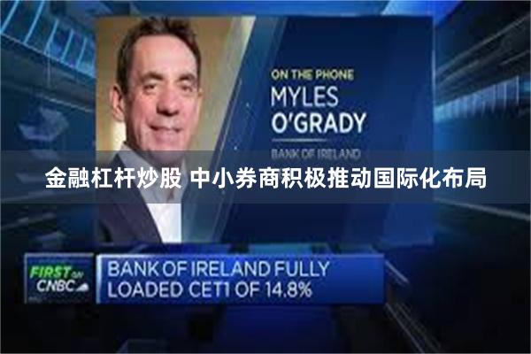 金融杠杆炒股 中小券商积极推动国际化布局