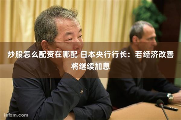 炒股怎么配资在哪配 日本央行行长：若经济改善将继续加息