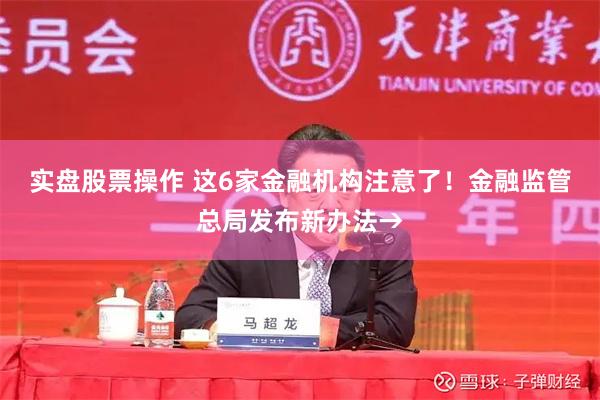 实盘股票操作 这6家金融机构注意了！金融监管总局发布新办法→