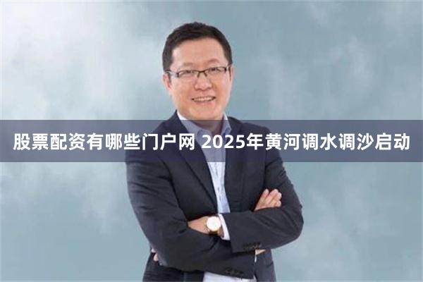 股票配资有哪些门户网 2025年黄河调水调沙启动