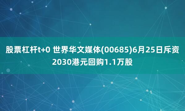 股票杠杆t+0 世界华文媒体(00685)6月25日斥资2030港元回购1.1万股
