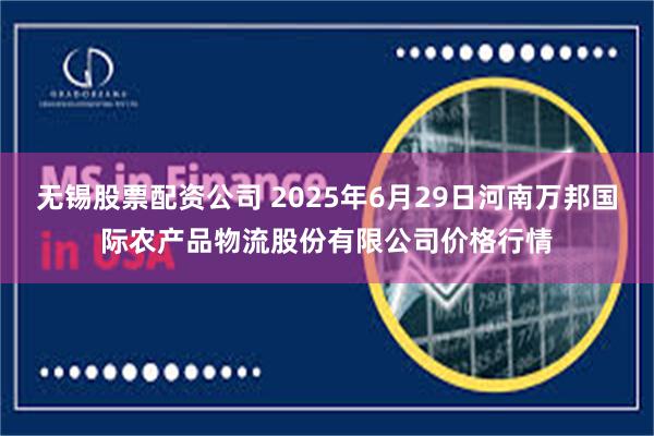 无锡股票配资公司 2025年6月29日河南万邦国际农产品物流股份有限公司价格行情
