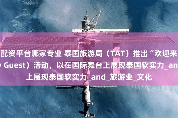 配资平台哪家专业 泰国旅游局（TAT）推出“欢迎来做客”（Be My Guest）活动，以在国际舞台上展现泰国软实力_and_旅游业_文化