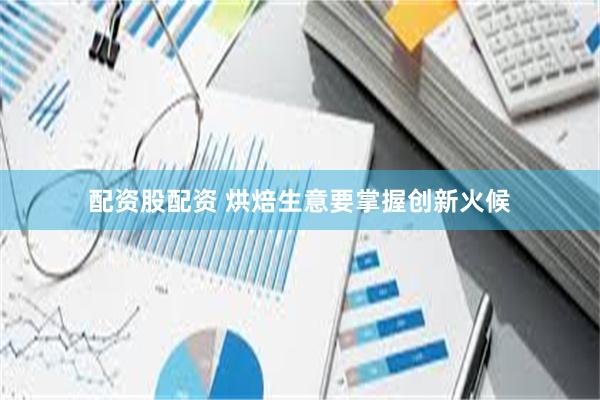 配资股配资 烘焙生意要掌握创新火候