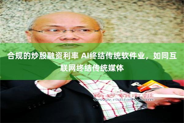 合规的炒股融资利率 AI终结传统软件业，如同互联网终结传统媒体