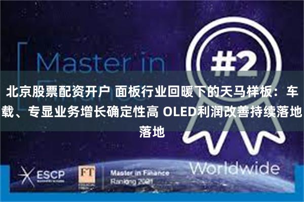 北京股票配资开户 面板行业回暖下的天马样板：车载、专显业务增长确定性高 OLED利润改善持续落地