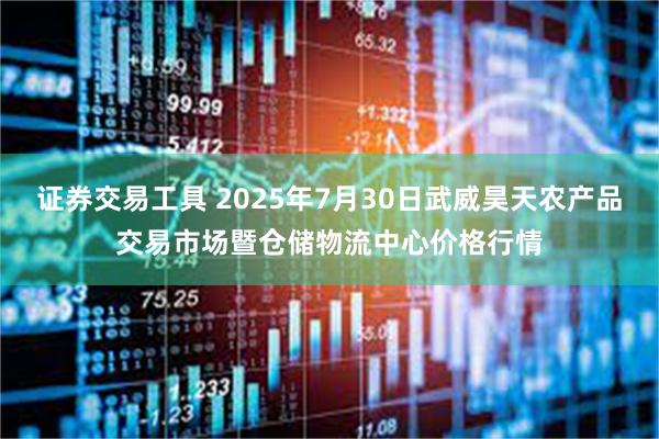 证券交易工具 2025年7月30日武威昊天农产品交易市场暨仓储物流中心价格行情