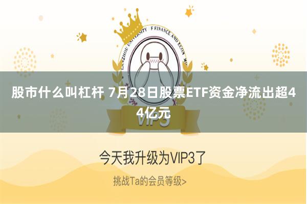 股市什么叫杠杆 7月28日股票ETF资金净流出超44亿元