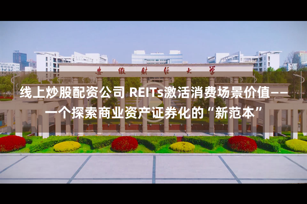 线上炒股配资公司 REITs激活消费场景价值——一个探索商业资产证券化的“新范本”