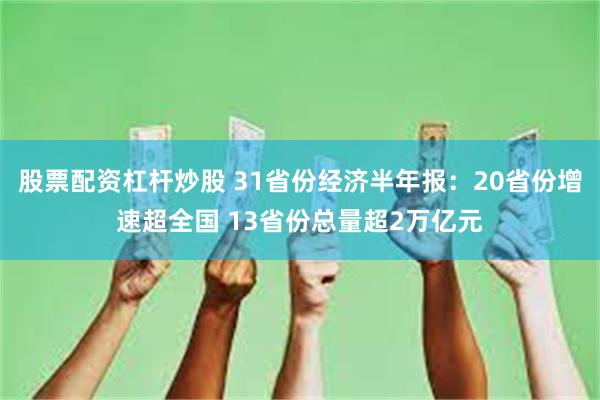 股票配资杠杆炒股 31省份经济半年报：20省份增速超全国 13省份总量超2万亿元