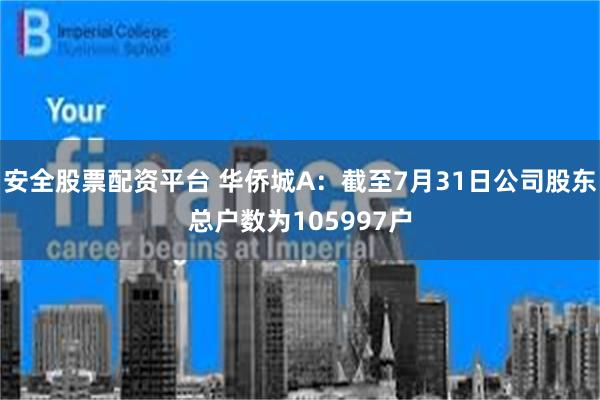 安全股票配资平台 华侨城A：截至7月31日公司股东总户数为105997户