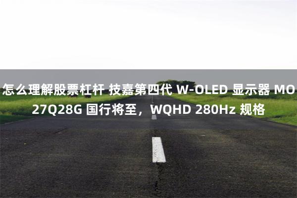 怎么理解股票杠杆 技嘉第四代 W-OLED 显示器 MO27Q28G 国行将至，WQHD 280Hz 规格