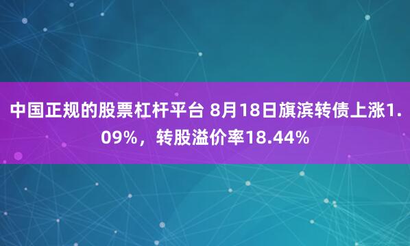 中国正规的股票杠杆平台 8月18日旗滨转债上涨1.09%，转股溢价率18.44%
