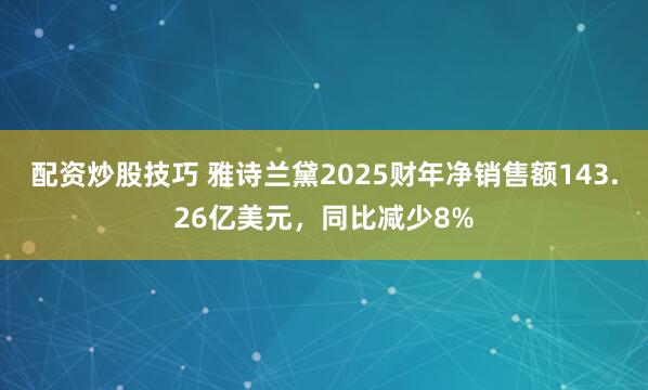 配资炒股技巧 雅诗兰黛2025财年净销售额143.26亿美元，同比减少8%