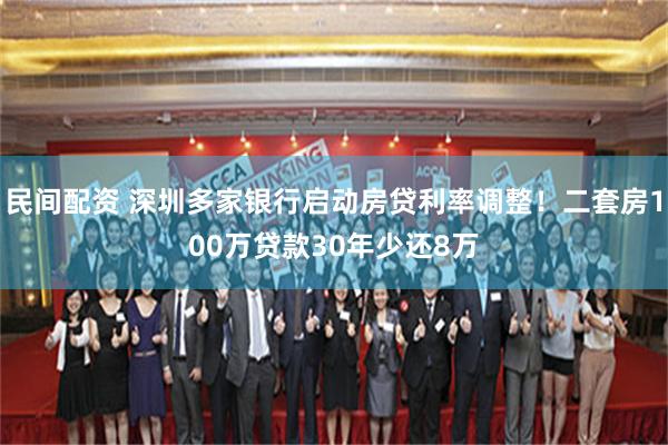 民间配资 深圳多家银行启动房贷利率调整！二套房100万贷款30年少还8万