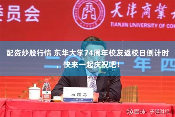 配资炒股行情 东华大学74周年校友返校日倒计时，快来一起庆祝吧！