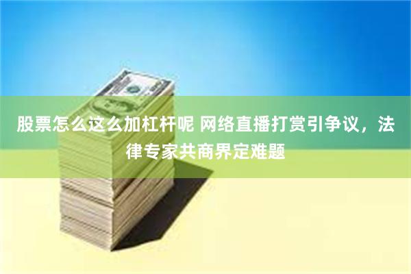 股票怎么这么加杠杆呢 网络直播打赏引争议，法律专家共商界定难题