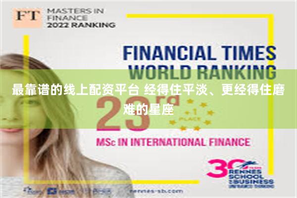最靠谱的线上配资平台 经得住平淡、更经得住磨难的星座