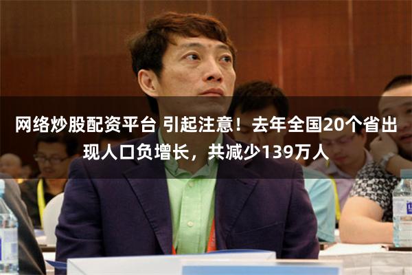 网络炒股配资平台 引起注意！去年全国20个省出现人口负增长，共减少139万人