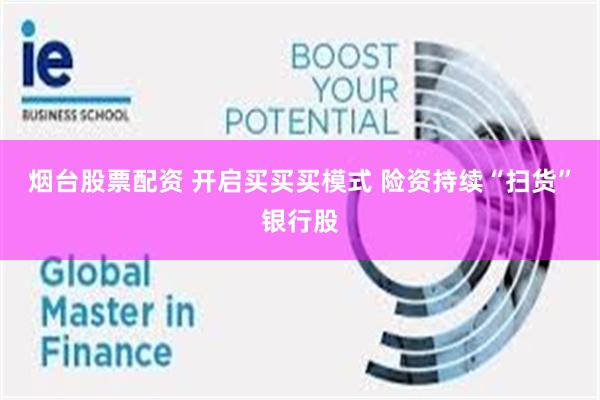 烟台股票配资 开启买买买模式 险资持续“扫货”银行股