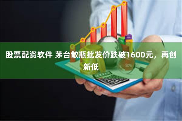 股票配资软件 茅台散瓶批发价跌破1600元,再创新低