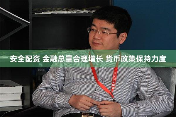 安全配资 金融总量合理增长 货币政策保持力度