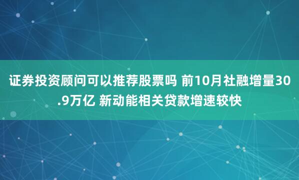 证券投资顾问可以推荐股票吗 前10月社融增量30.9万亿 新动能相关贷款增速较快