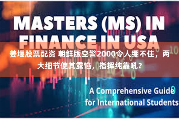 姜堰股票配资 朝鲜版空警2000令人绷不住，两大细节使其露馅，指挥纯靠吼？
