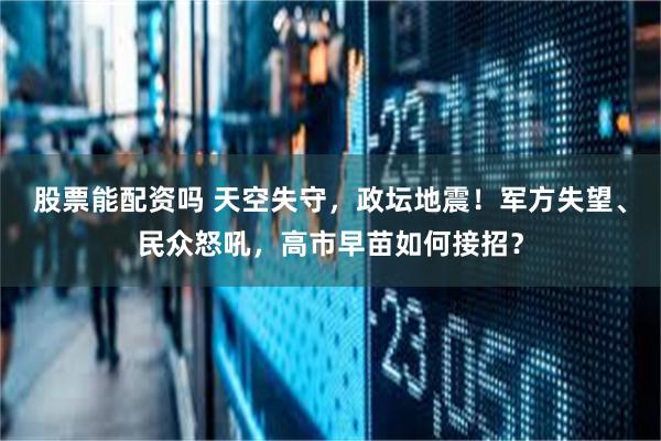 股票能配资吗 天空失守，政坛地震！军方失望、民众怒吼，高市早苗如何接招？