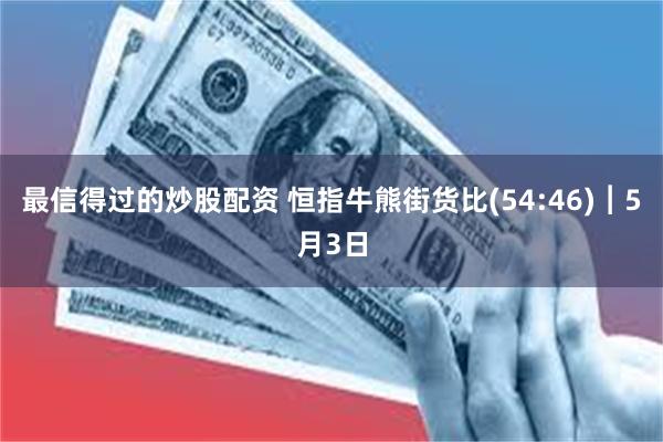最信得过的炒股配资 恒指牛熊街货比(54:46)︱5月3日