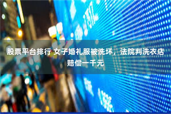 股票平台排行 女子婚礼服被洗坏，法院判洗衣店赔偿一千元