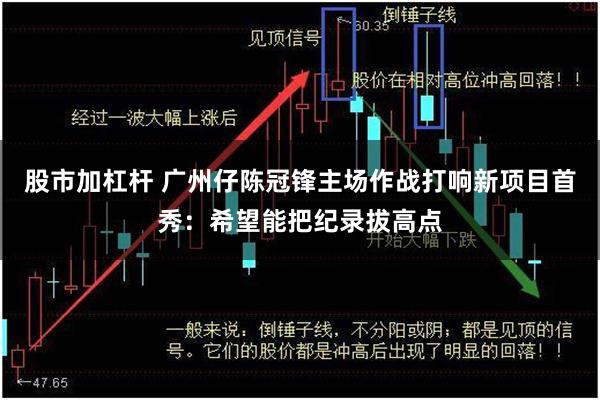 股市加杠杆 广州仔陈冠锋主场作战打响新项目首秀：希望能把纪录拔高点
